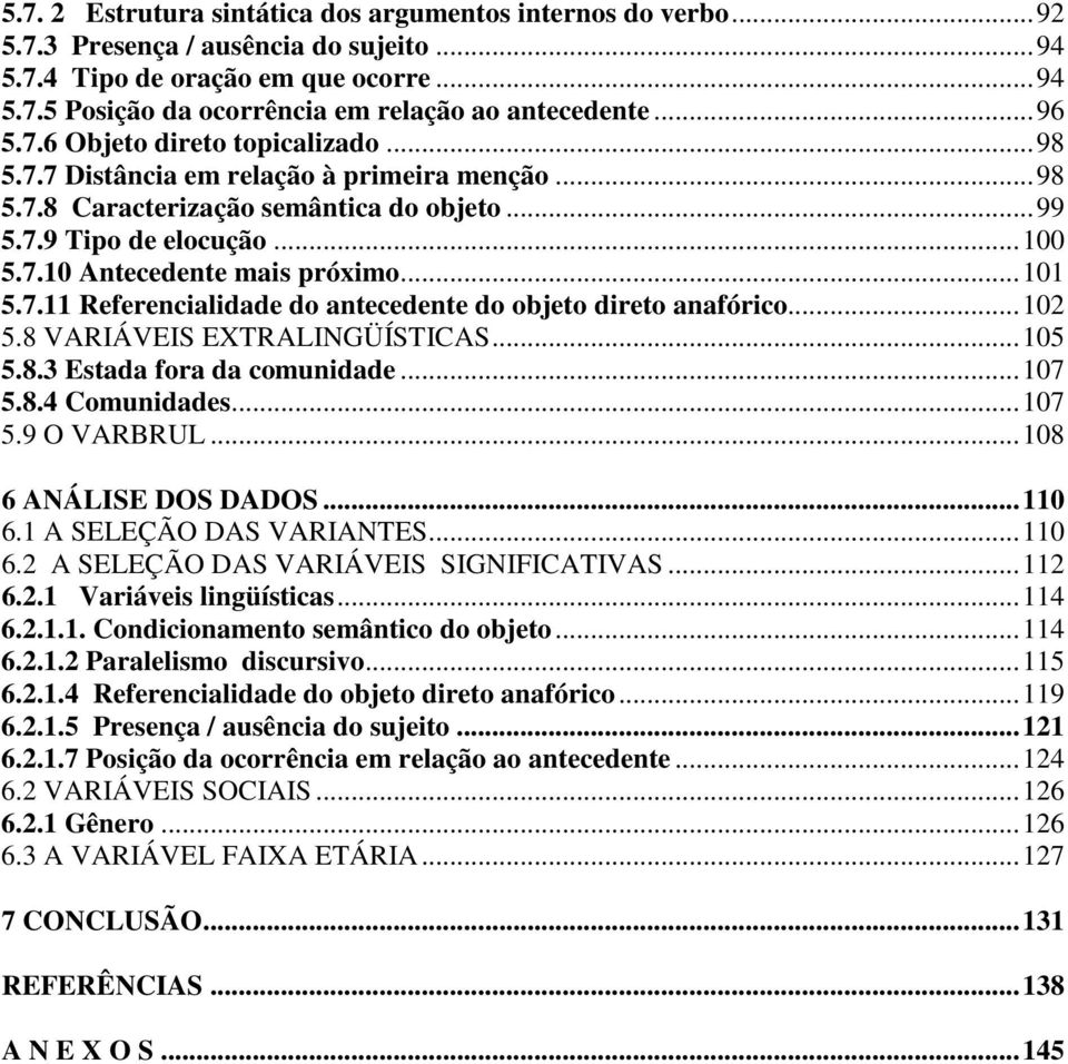 ..101 5.7.11 Referencialidade do antecedente do objeto direto anafórico...102 5.8 VARIÁVEIS EXTRALINGÜÍSTICAS...105 5.8.3 Estada fora da comunidade...107 5.8.4 Comunidades...107 5.9 O VARBRUL.