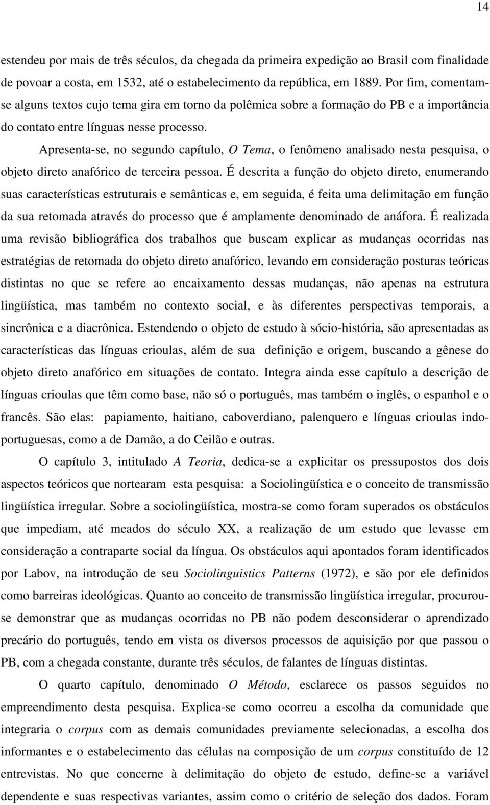 Apresenta-se, no segundo capítulo, O Tema, o fenômeno analisado nesta pesquisa, o objeto direto anafórico de terceira pessoa.