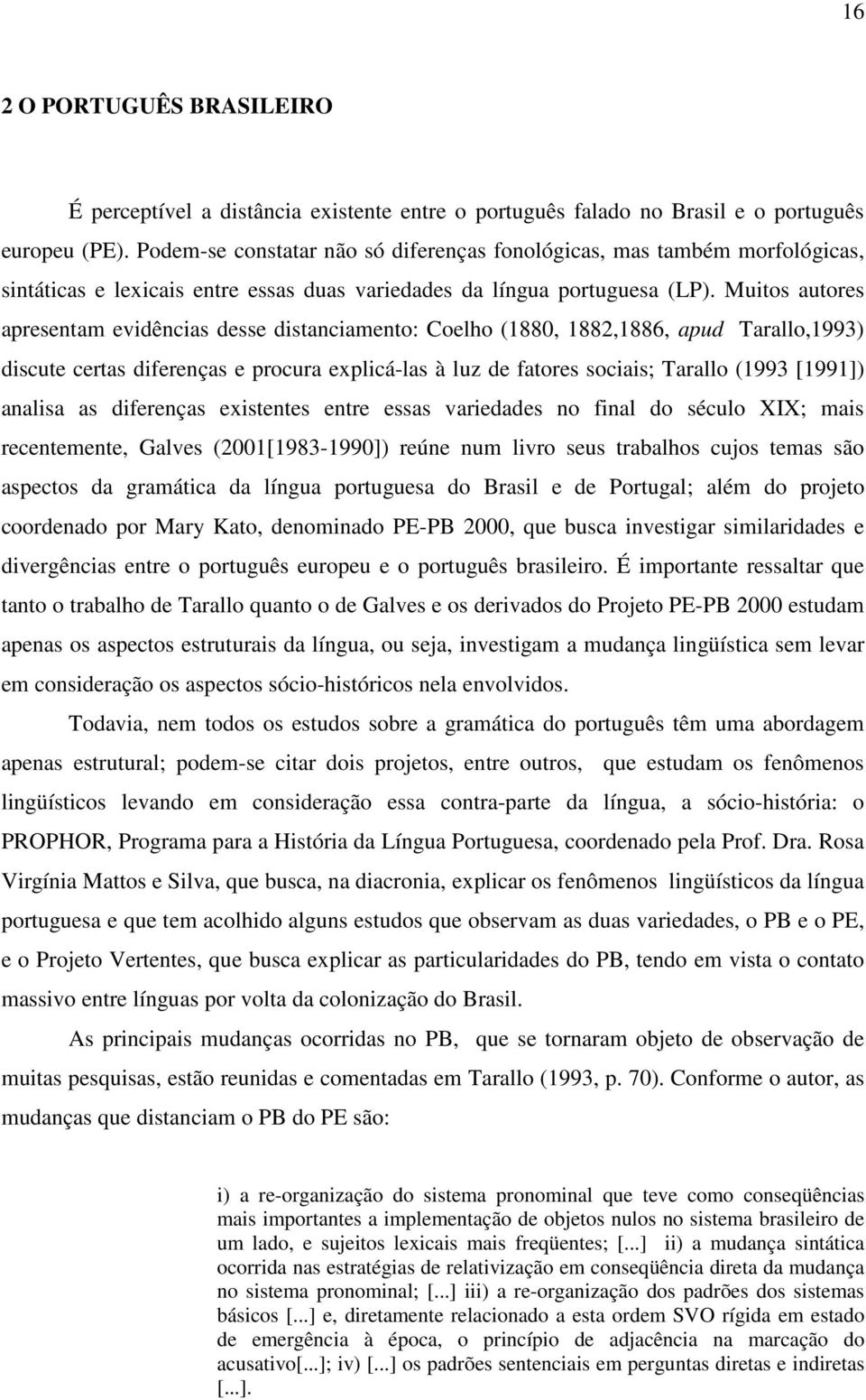 Muitos autores apresentam evidências desse distanciamento: Coelho (1880, 1882,1886, apud Tarallo,1993) discute certas diferenças e procura explicá-las à luz de fatores sociais; Tarallo (1993 [1991])