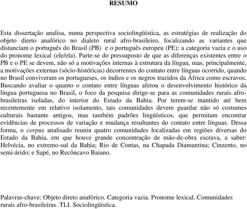 Parte-se do pressuposto de que as diferenças existentes entre o PB e o PE se devem, não só a motivações internas à estrutura da língua, mas, principalmente, a motivações externas (sócio-históricas)