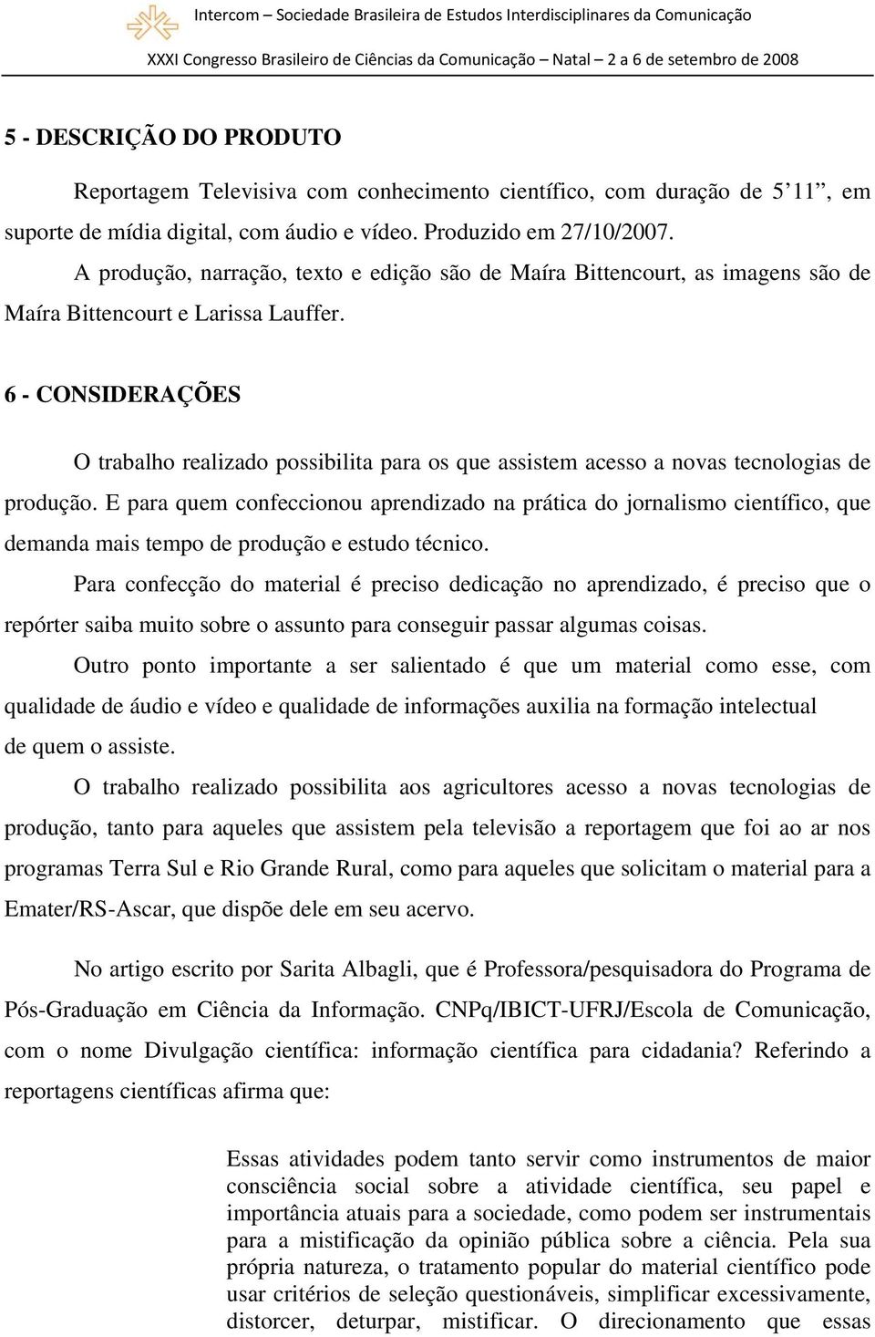 6 - CONSIDERAÇÕES O trabalho realizado possibilita para os que assistem acesso a novas tecnologias de produção.