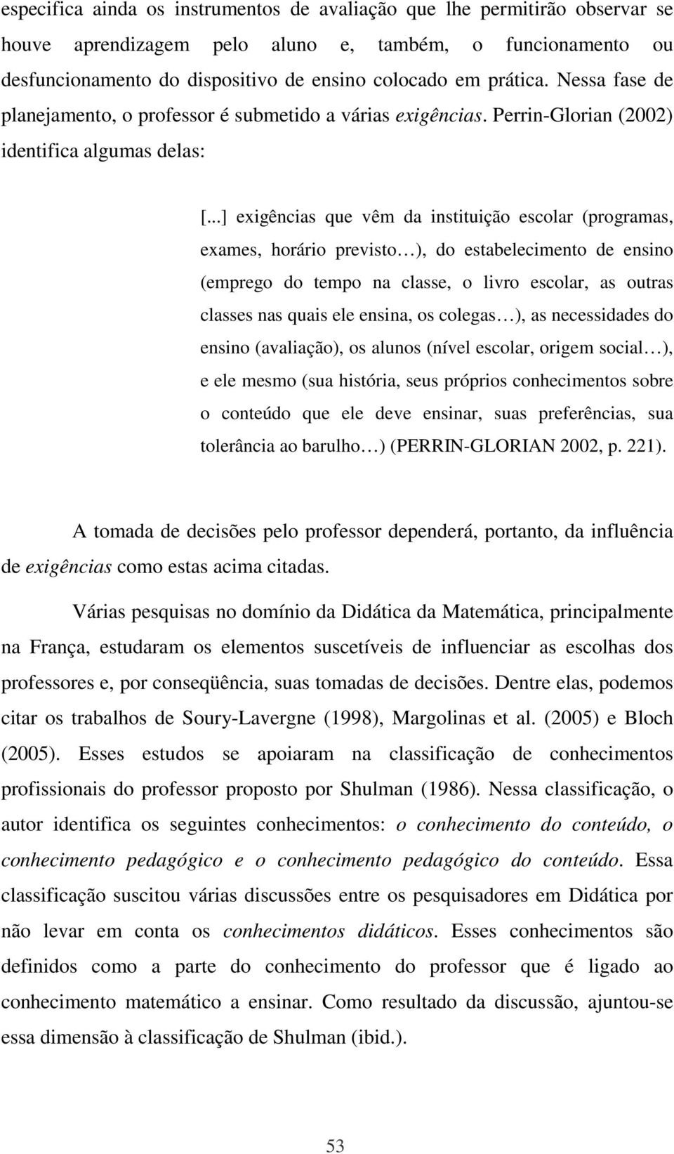 ..] exigências que vêm da instituição escolar (programas, exames, horário previsto ), do estabelecimento de ensino (emprego do tempo na classe, o livro escolar, as outras classes nas quais ele