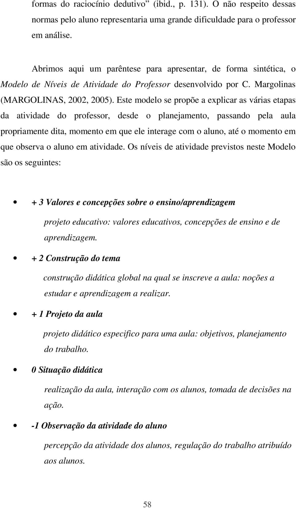 Este modelo se propõe a explicar as várias etapas da atividade do professor, desde o planejamento, passando pela aula propriamente dita, momento em que ele interage com o aluno, até o momento em que