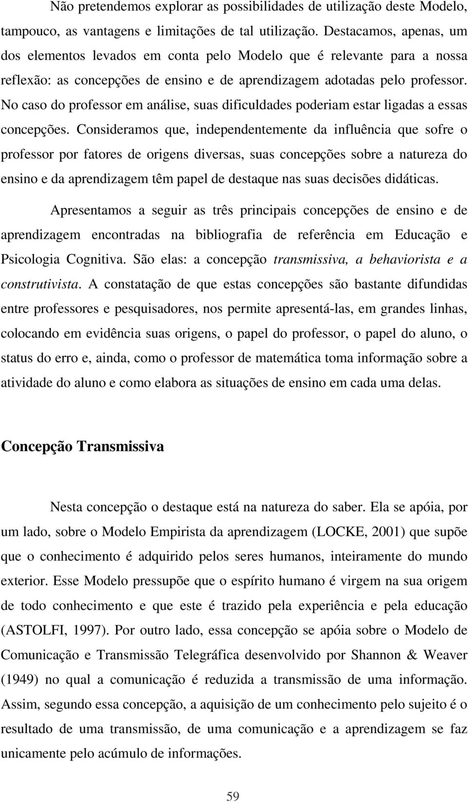 No caso do professor em análise, suas dificuldades poderiam estar ligadas a essas concepções.