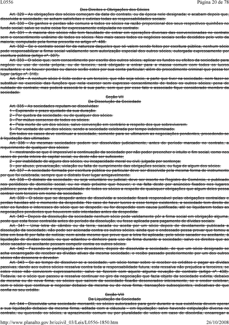 Art. 330 Os ganhos e perdas são comuns a todos os sócios na razão proporcional dos seus respectivos quinhões no fundo social; salvo se outra coisa for expressamente estipulada no contrato. Art.