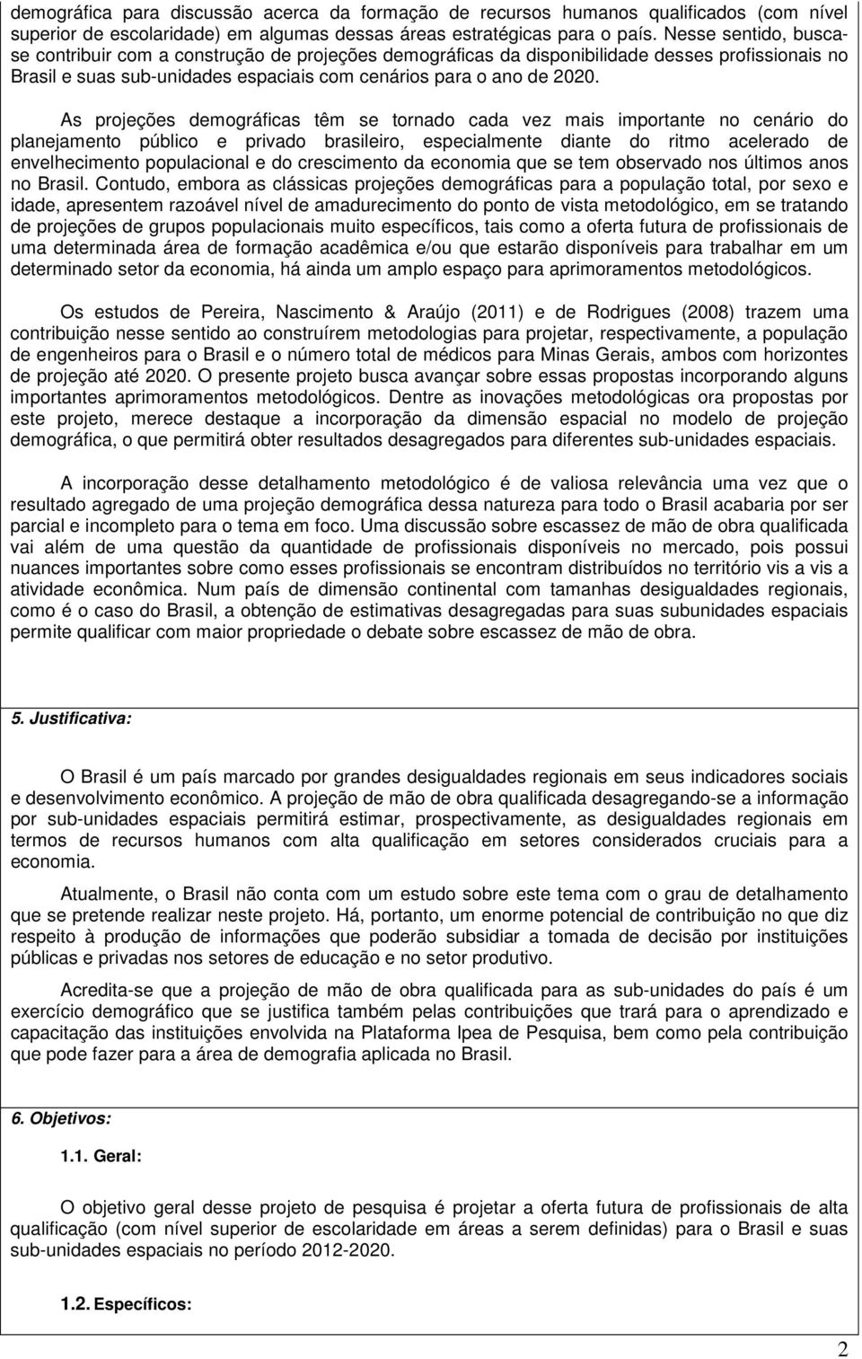 As projeções demográficas têm se tornado cada vez mais importante no cenário do planejamento público e privado brasileiro, especialmente diante do ritmo acelerado de envelhecimento populacional e do