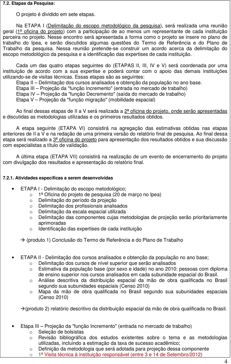 projeto. Nesse encontro será apresentada a forma como o projeto se insere no plano de trabalho do Ipea, e serão discutidos algumas questões do Termo de Referência e do Plano de Trabalho da pesquisa.