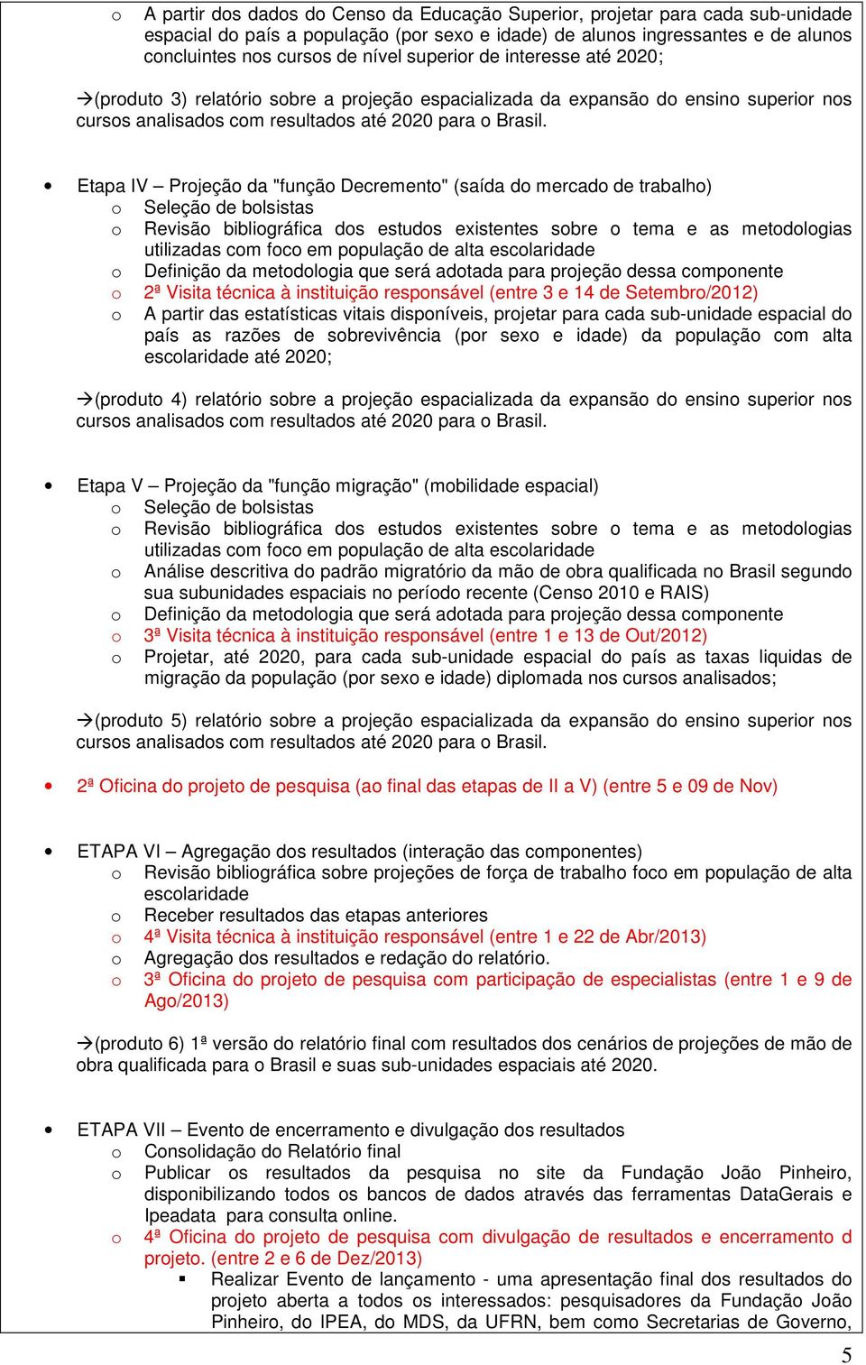 Etapa IV Projeção da "função Decremento" (saída do mercado de trabalho) o Seleção de bolsistas o Revisão bibliográfica dos estudos existentes sobre o tema e as metodologias utilizadas com foco em