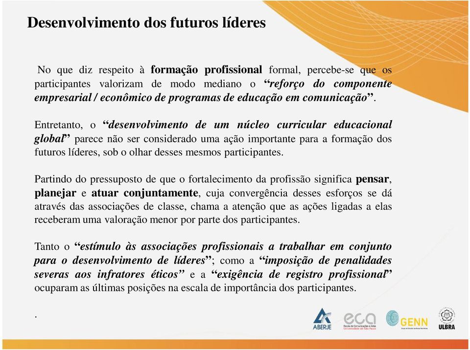 Entretanto, o desenvolvimento de um núcleo curricular educacional global parece não ser considerado uma ação importante para a formação dos futuros líderes, sob o olhar desses mesmos participantes.