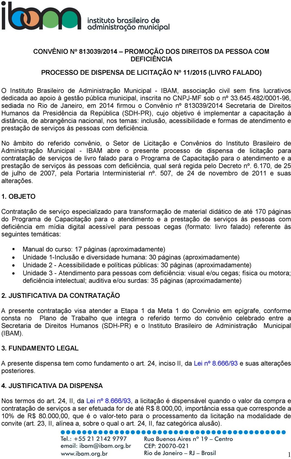 482/0001-96, sediada no Rio de Janeiro, em 2014 firmou o Convênio nº 813039/2014 Secretaria de Direitos Humanos da Presidência da República (SDH-PR), cujo objetivo é implementar a capacitação à