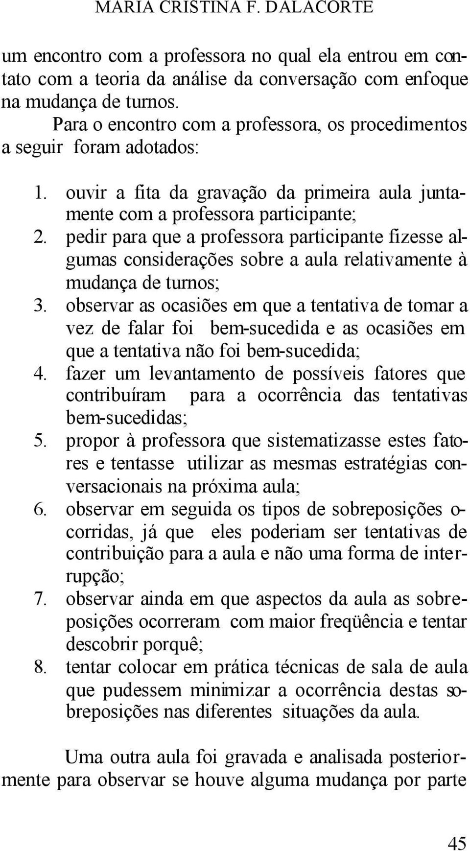 pedir para que a professora participante fizesse algumas considerações sobre a aula relativamente à mudança de turnos; 3.