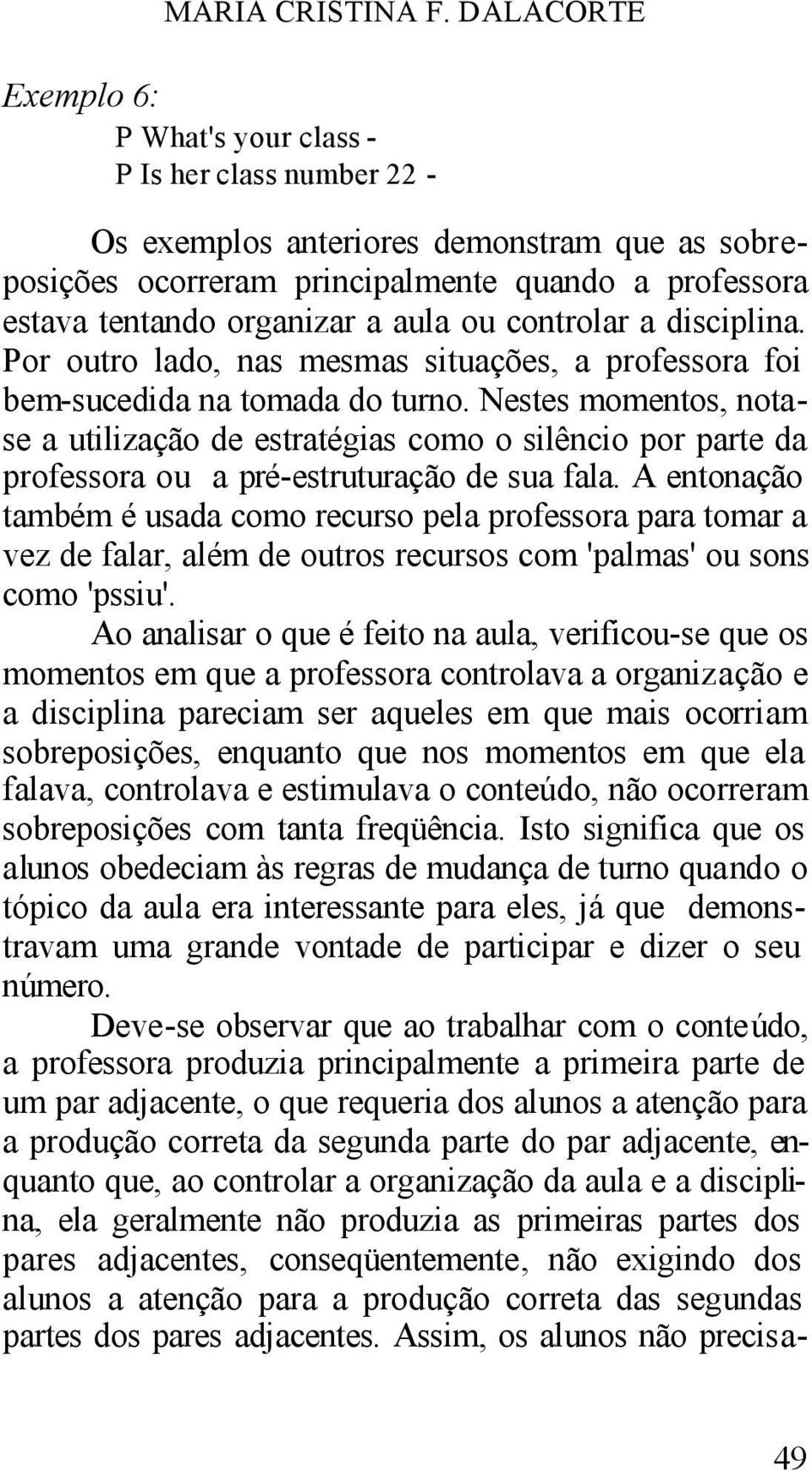 aula ou controlar a disciplina. Por outro lado, nas mesmas situações, a professora foi bem-sucedida na tomada do turno.