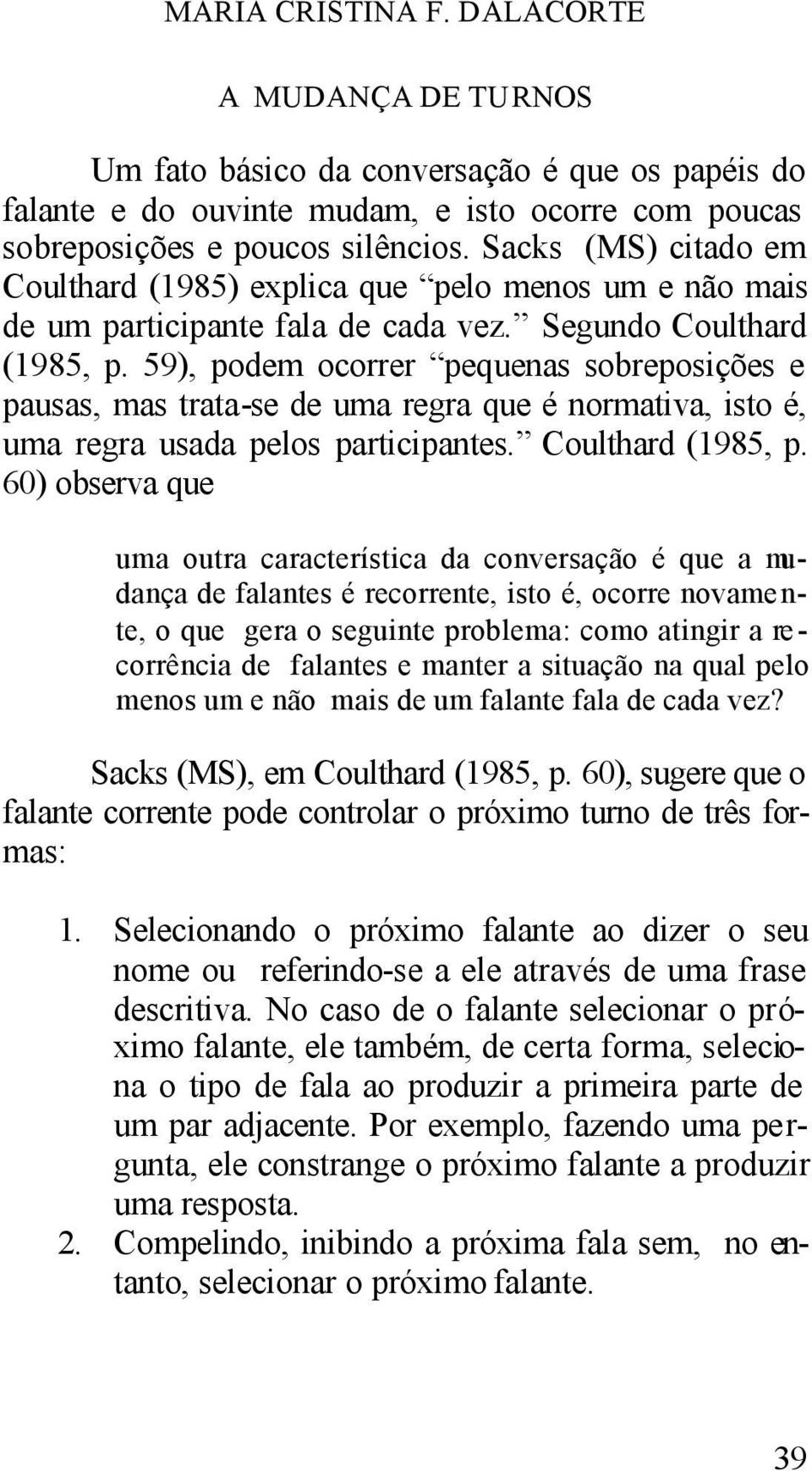 59), podem ocorrer pequenas sobreposições e pausas, mas trata-se de uma regra que é normativa, isto é, uma regra usada pelos participantes. Coulthard (1985, p.