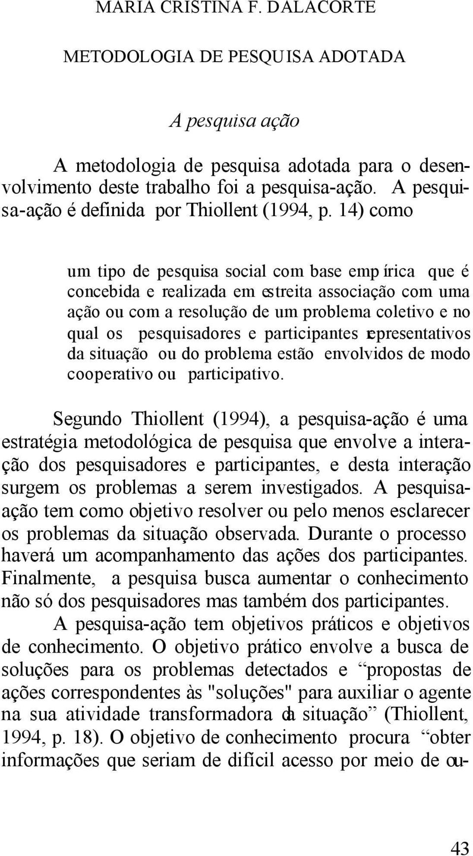 14) como um tipo de pesquisa social com base emp írica que é concebida e realizada em estreita associação com uma ação ou com a resolução de um problema coletivo e no qual os pesquisadores e