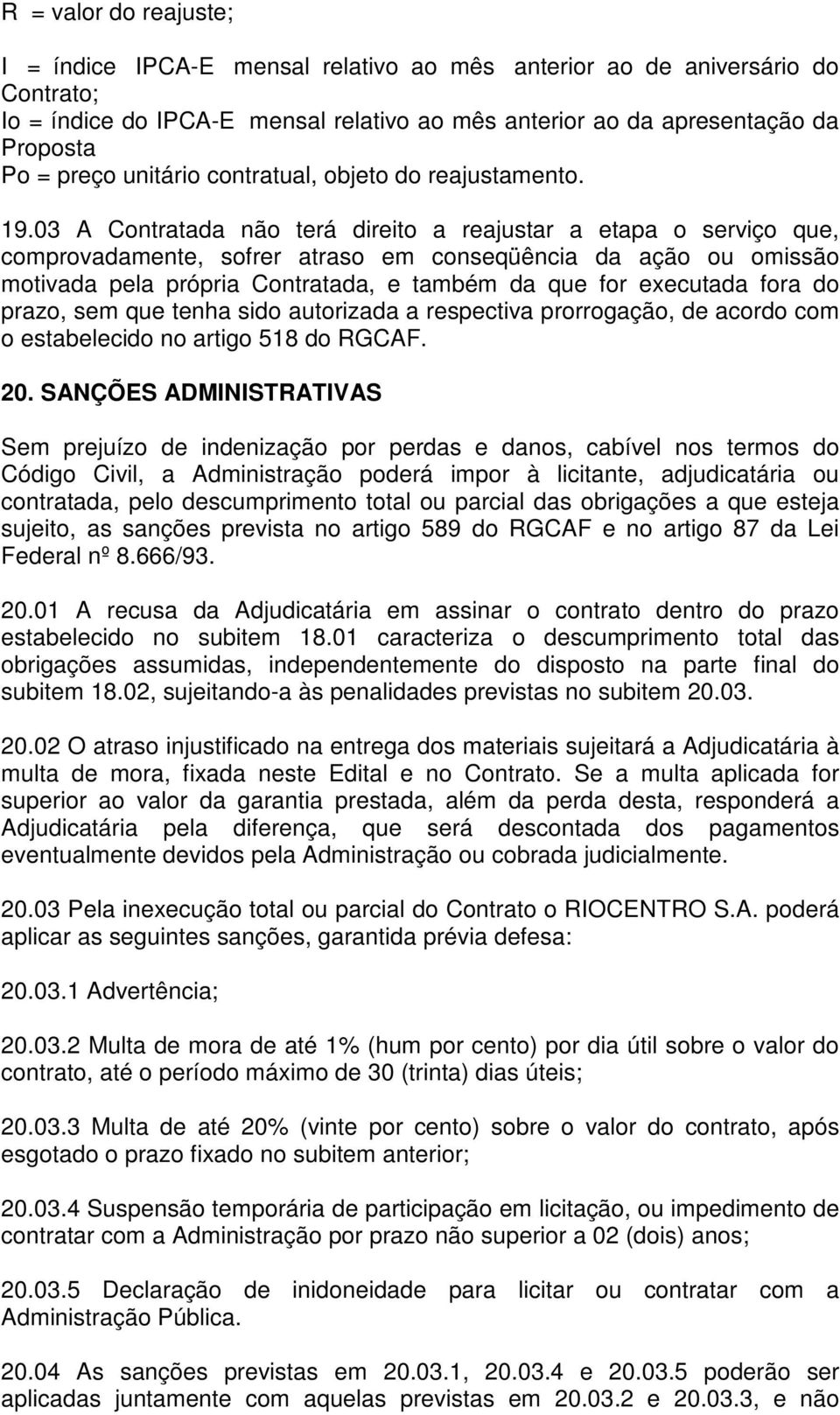 03 A Contratada não terá direito a reajustar a etapa o serviço que, comprovadamente, sofrer atraso em conseqüência da ação ou omissão motivada pela própria Contratada, e também da que for executada