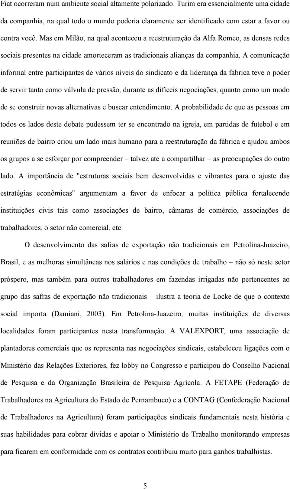 A comunicação informal entre participantes de vários níveis do sindicato e da liderança da fábrica teve o poder de servir tanto como válvula de pressão, durante as difíceis negociações, quanto como