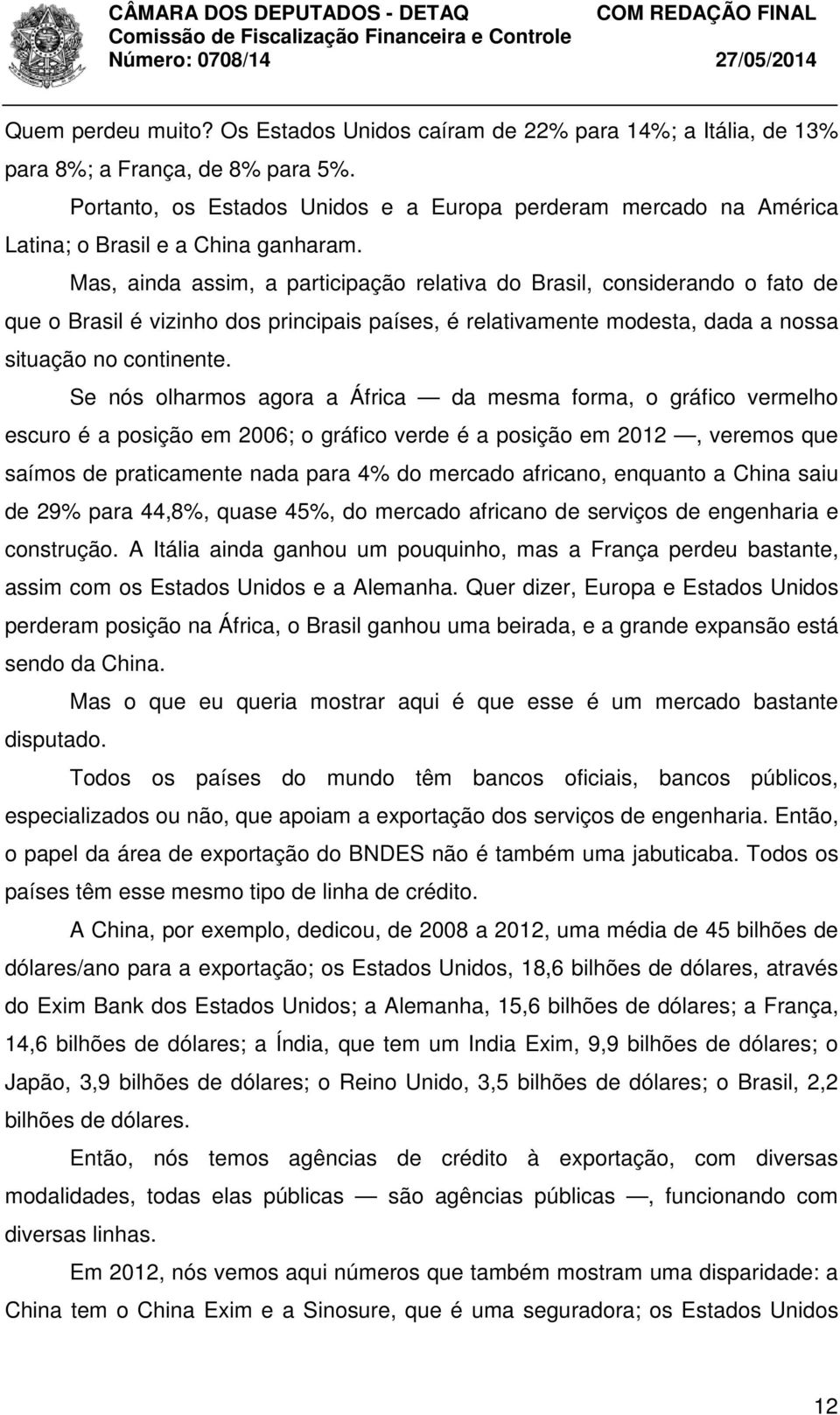 Mas, ainda assim, a participação relativa do Brasil, considerando o fato de que o Brasil é vizinho dos principais países, é relativamente modesta, dada a nossa situação no continente.