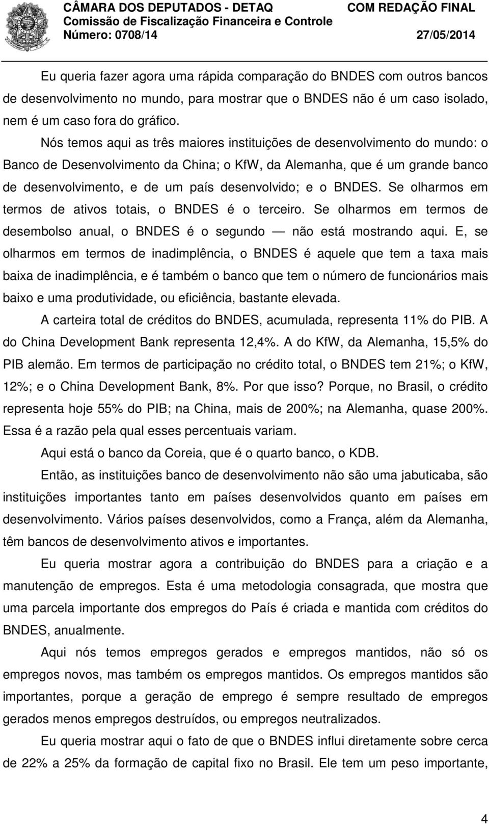 e o BNDES. Se olharmos em termos de ativos totais, o BNDES é o terceiro. Se olharmos em termos de desembolso anual, o BNDES é o segundo não está mostrando aqui.