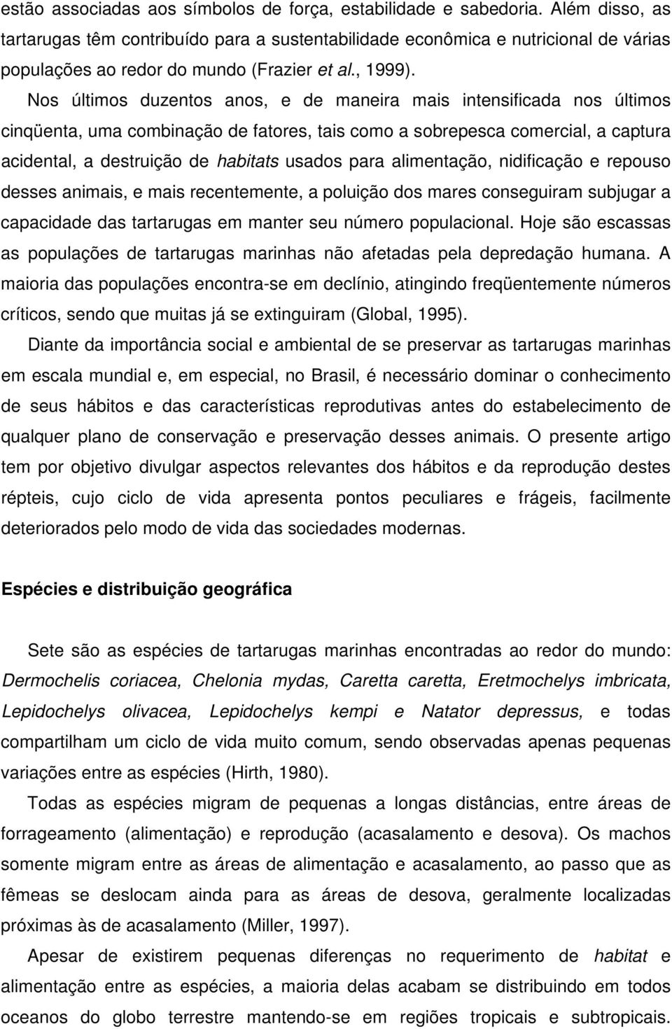 Nos últimos duzentos anos, e de maneira mais intensificada nos últimos cinqüenta, uma combinação de fatores, tais como a sobrepesca comercial, a captura acidental, a destruição de habitats usados