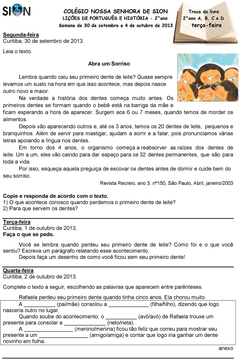 Abra um Sorriso Lembra quando caiu seu primeiro dente de leite? Quase sempre levamos um susto na hora em que isso acontece, mas depois nasce outro novo e maior.