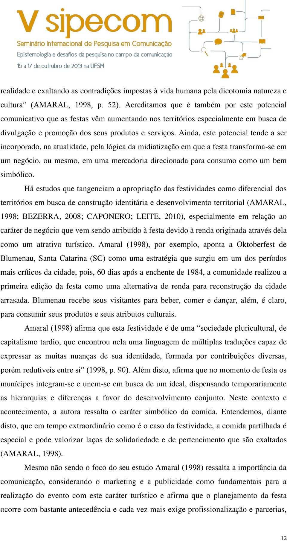 Ainda, este potencial tende a ser incorporado, na atualidade, pela lógica da midiatização em que a festa transforma-se em um negócio, ou mesmo, em uma mercadoria direcionada para consumo como um bem