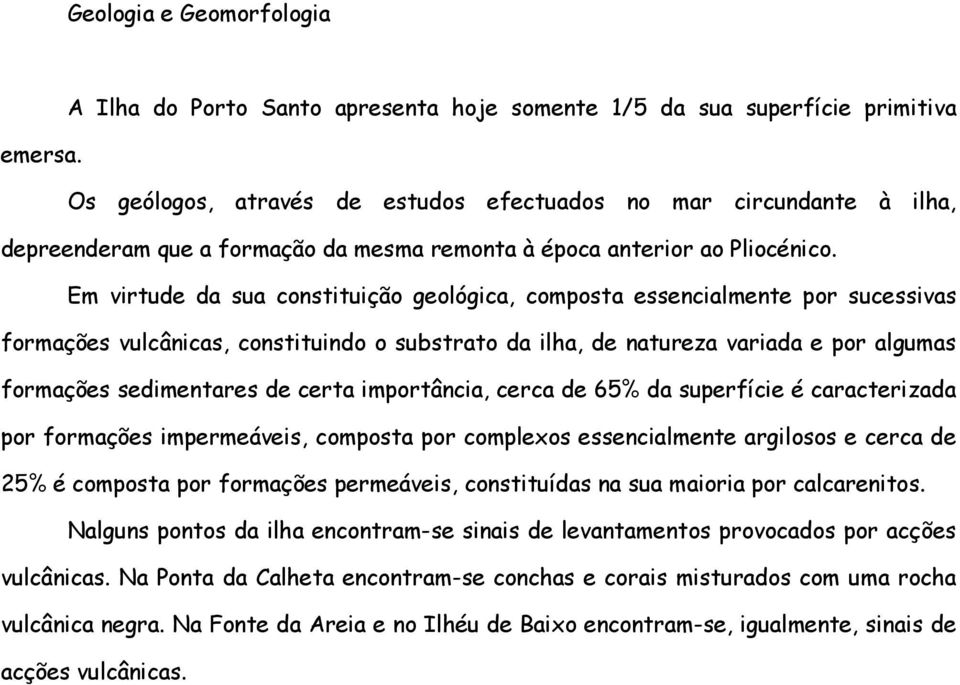 Em virtude da sua constituição geológica, composta essencialmente por sucessivas formações vulcânicas, constituindo o substrato da ilha, de natureza variada e por algumas formações sedimentares de