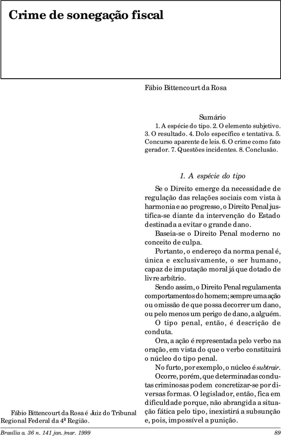 A espécie do tipo Se o Direito emerge da necessidade de regulação das relações sociais com vista à harmonia e ao progresso, o Direito Penal justifica-se diante da intervenção do Estado destinada a