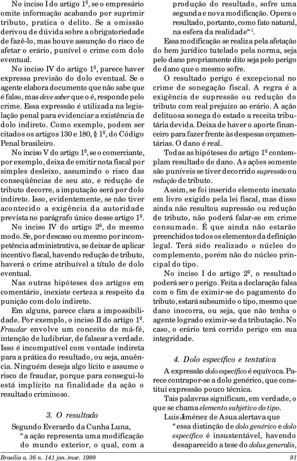 No inciso IV do artigo 1º, parece haver expressa previsão do dolo eventual. Se o agente elabora documento que não sabe que é falso, mas deve saber que o é, responde pelo crime.