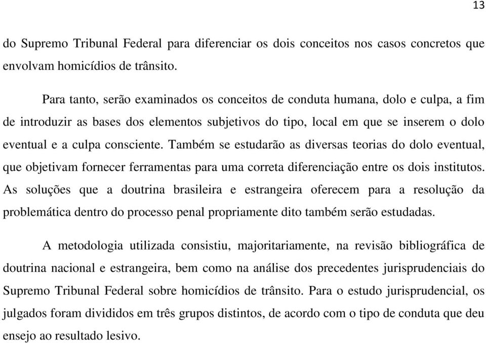 Também se estudarão as diversas teorias do dolo eventual, que objetivam fornecer ferramentas para uma correta diferenciação entre os dois institutos.