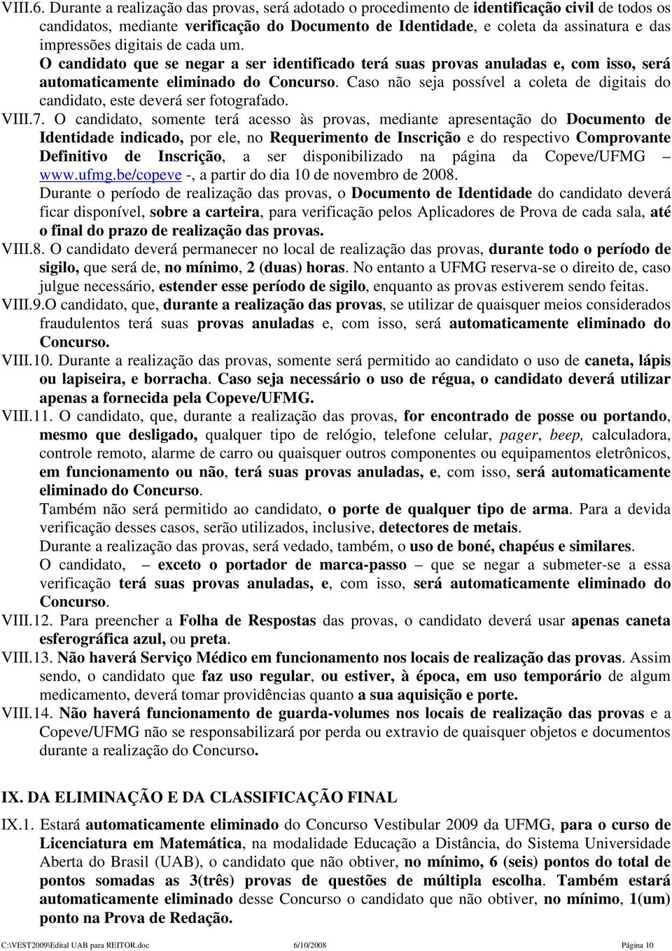 digitais de cada um. O candidato que se negar a ser identificado terá suas provas anuladas e, com isso, será automaticamente eliminado do Concurso.