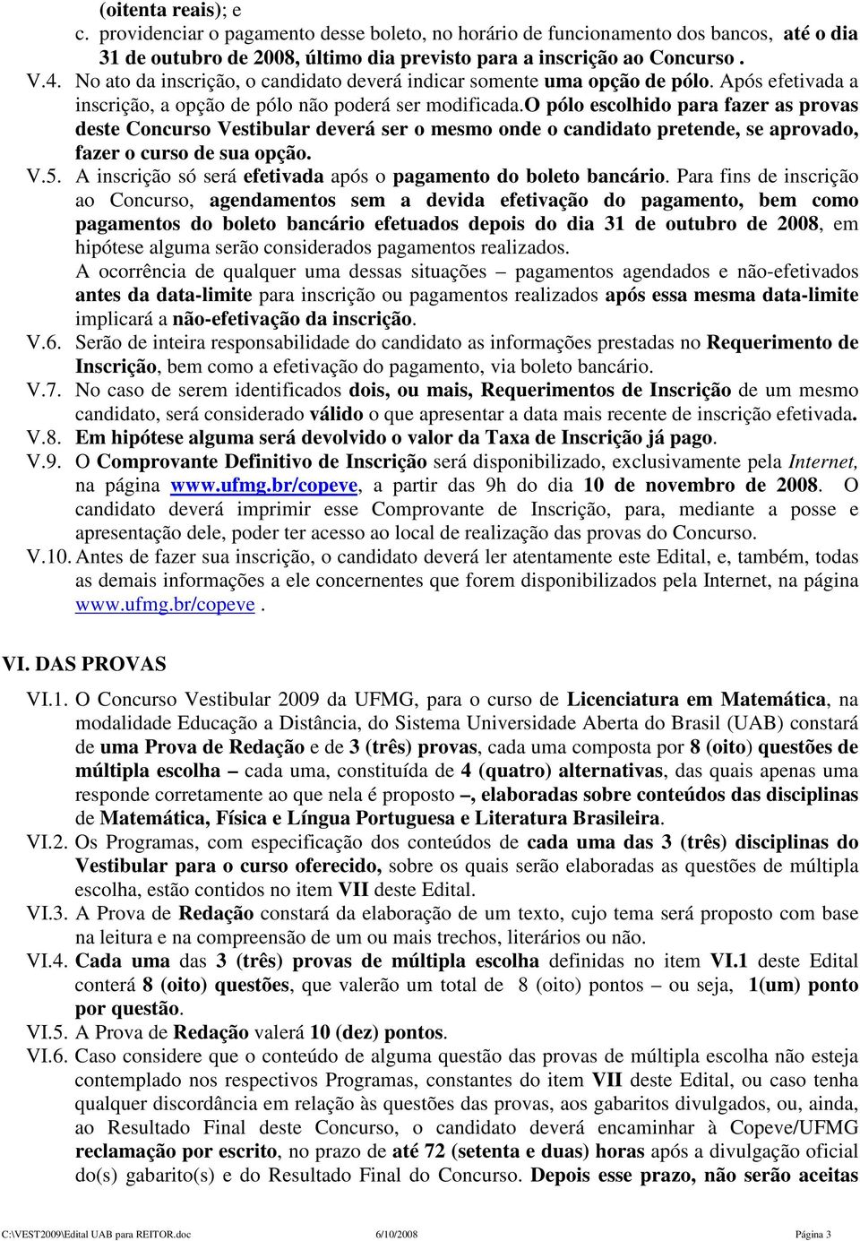 o pólo escolhido para fazer as provas deste Concurso Vestibular deverá ser o mesmo onde o candidato pretende, se aprovado, fazer o curso de sua opção. V.5.