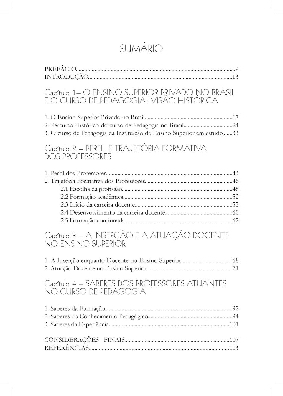 Perfil dos Professores...43 2. Trajetória Formativa dos Professores...46 2.1 Escolha da profissão...48 2.2 Formação acadêmica...52 2.3 Início da carreira docente...55 2.