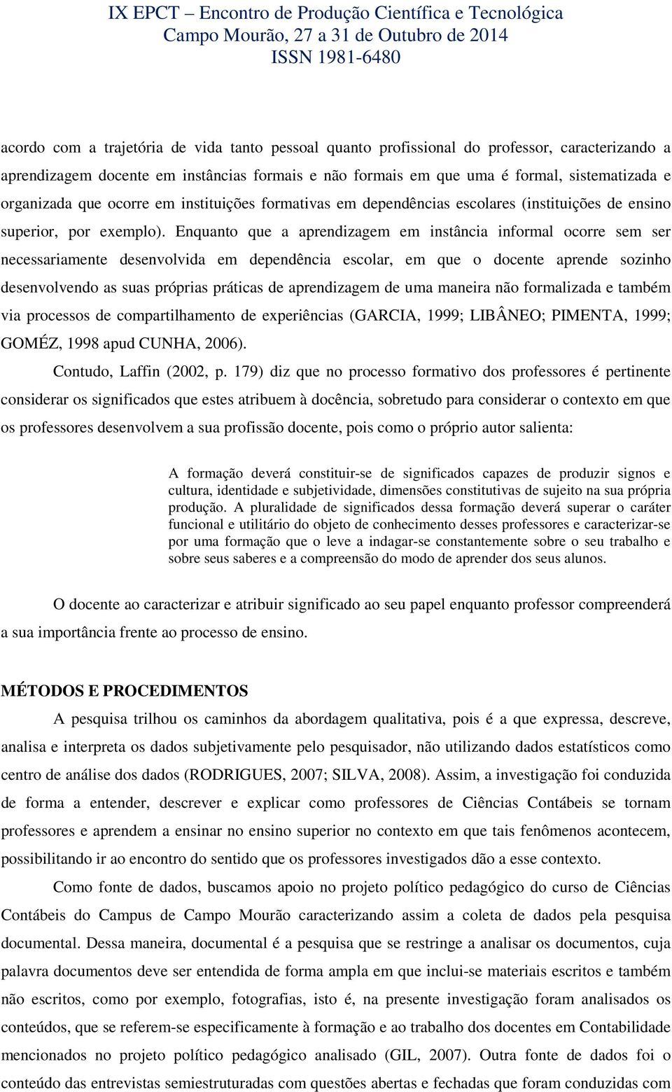 Enquanto que a aprendizagem em instância informal ocorre sem ser necessariamente desenvolvida em dependência escolar, em que o docente aprende sozinho desenvolvendo as suas próprias práticas de