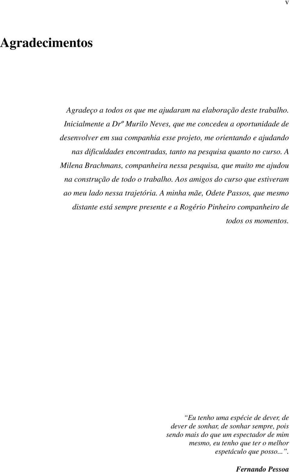 no curso. A Milena Brachmans, companheira nessa pesquisa, que muito me ajudou na construção de todo o trabalho. Aos amigos do curso que estiveram ao meu lado nessa trajetória.