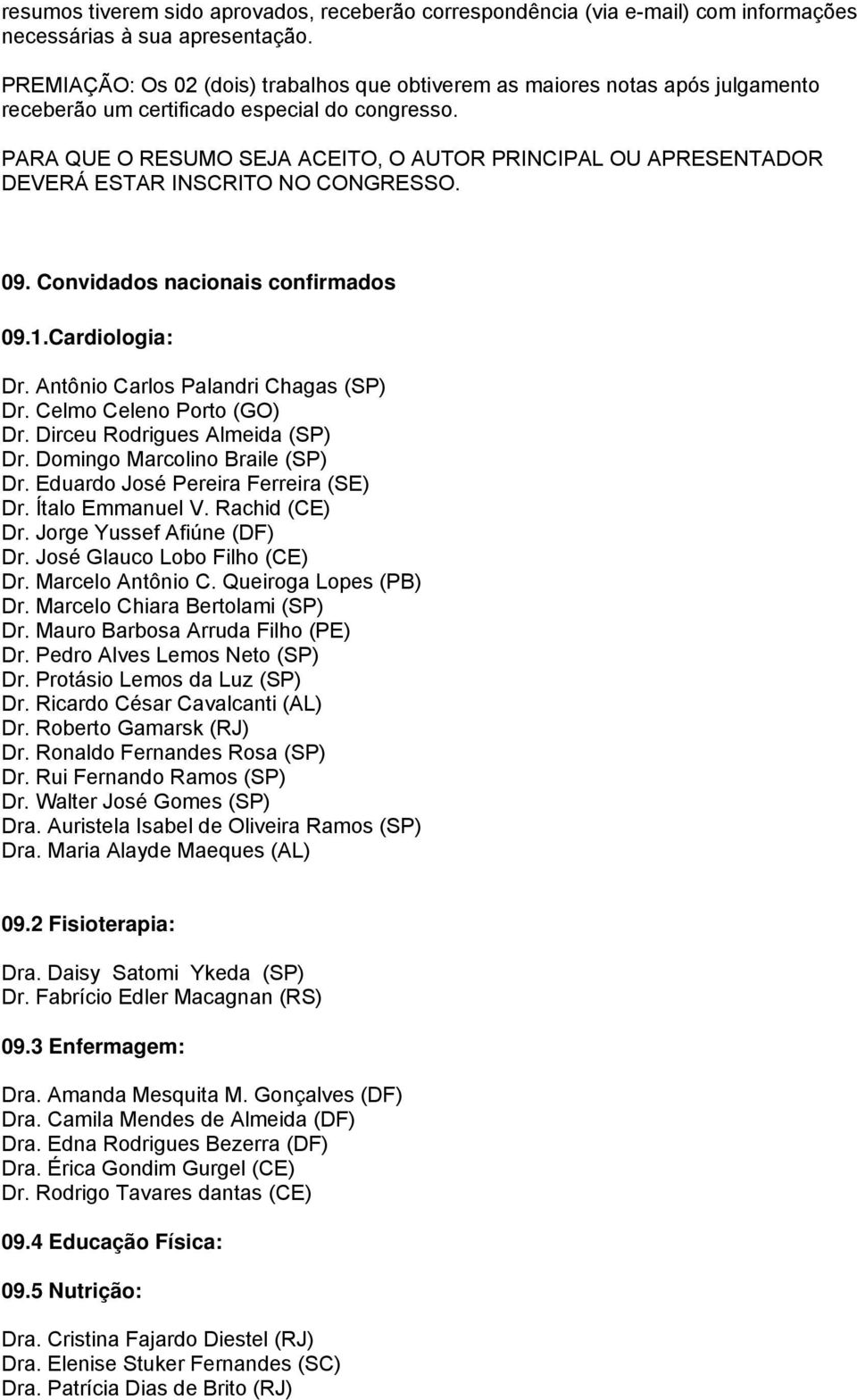 PARA QUE O RESUMO SEJA ACEITO, O AUTOR PRINCIPAL OU APRESENTADOR DEVERÁ ESTAR INSCRITO NO CONGRESSO. 09. Convidados nacionais confirmados 09.1.Cardiologia: Dr. Antônio Carlos Palandri Chagas (SP) Dr.