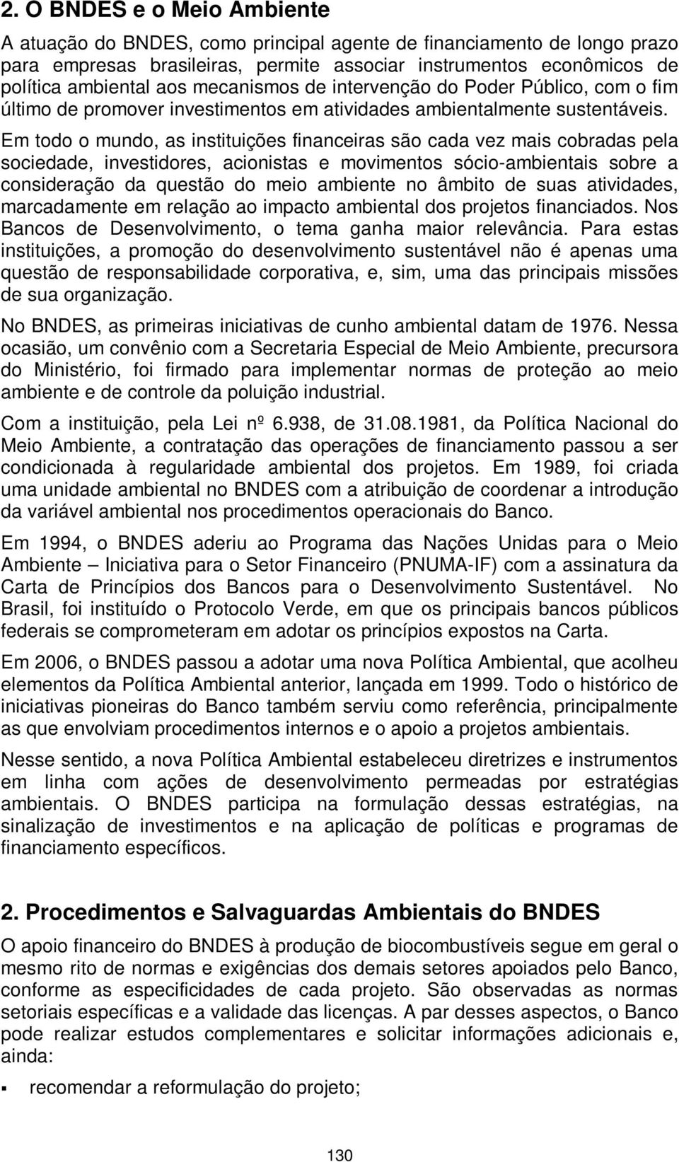 Em todo o mundo, as instituições financeiras são cada vez mais cobradas pela sociedade, investidores, acionistas e movimentos sócio-ambientais sobre a consideração da questão do meio ambiente no