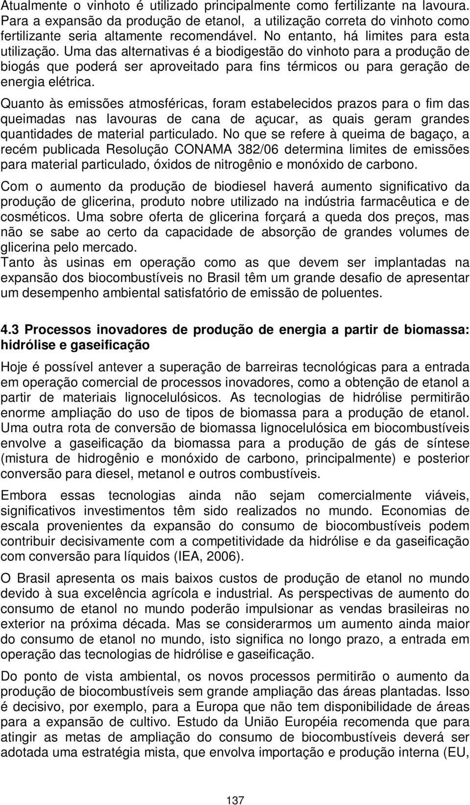 Uma das alternativas é a biodigestão do vinhoto para a produção de biogás que poderá ser aproveitado para fins térmicos ou para geração de energia elétrica.