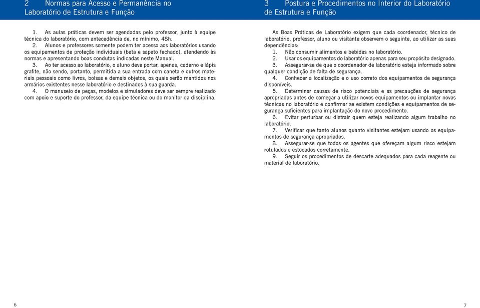 Alunos e professores somente podem ter acesso aos laboratórios usando os equipamentos de proteção individuais (bata e sapato fechado), atendendo às normas e apresentando boas condutas indicadas neste