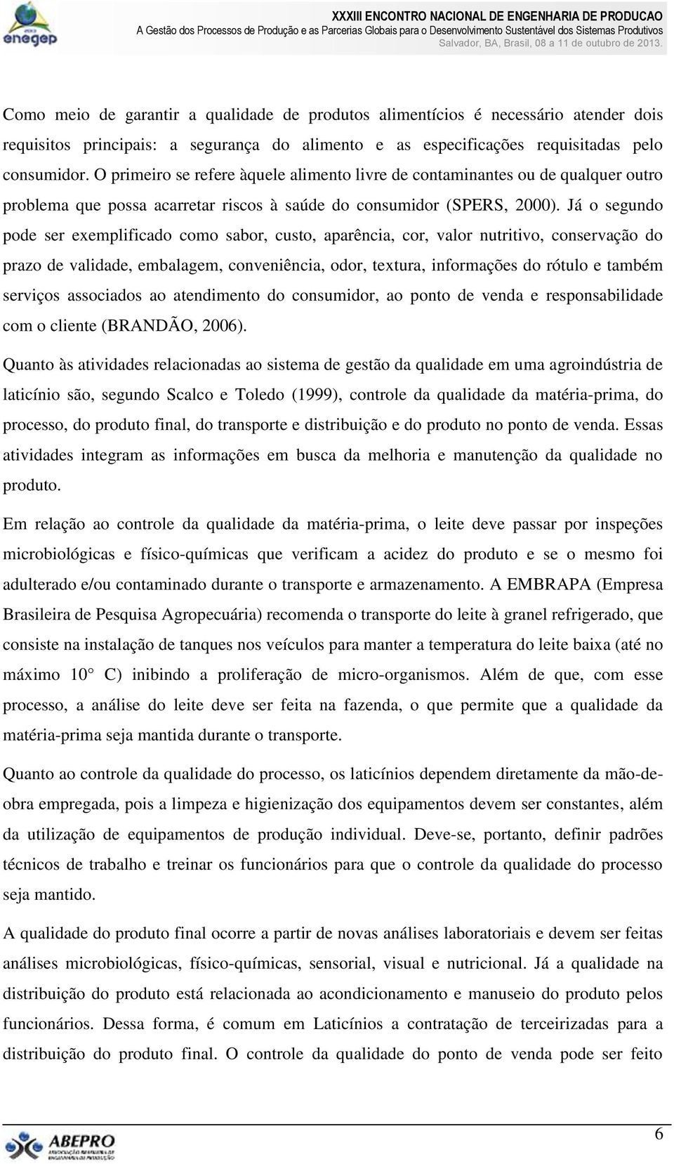 Já o segundo pode ser exemplificado como sabor, custo, aparência, cor, valor nutritivo, conservação do prazo de validade, embalagem, conveniência, odor, textura, informações do rótulo e também