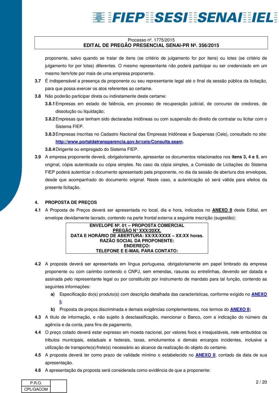 7 É indispensável a presença da proponente ou seu representante legal até o final da sessão pública da licitação, para que possa exercer os atos referentes ao certame. 3.