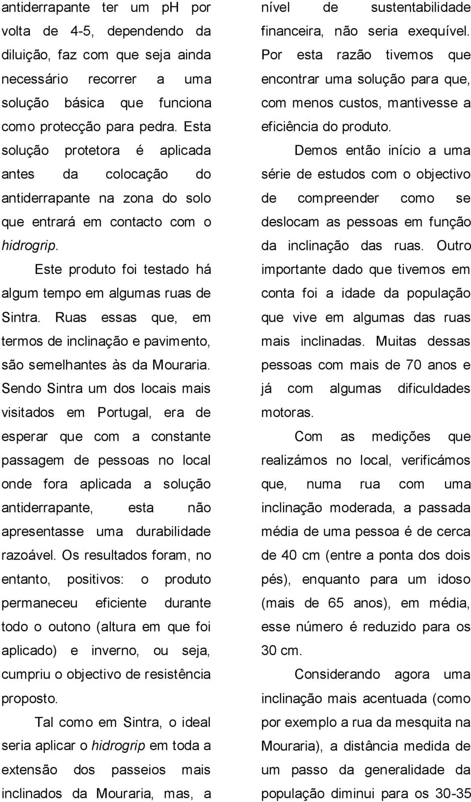 Ruas essas que, em termos de inclinação e pavimento, são semelhantes às da Mouraria.