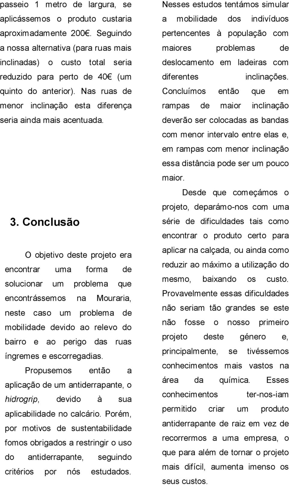 3. Conclusão O objetivo deste projeto era encontrar uma forma de solucionar um problema que encontrássemos na Mouraria, neste caso um problema de mobilidade devido ao relevo do bairro e ao perigo das