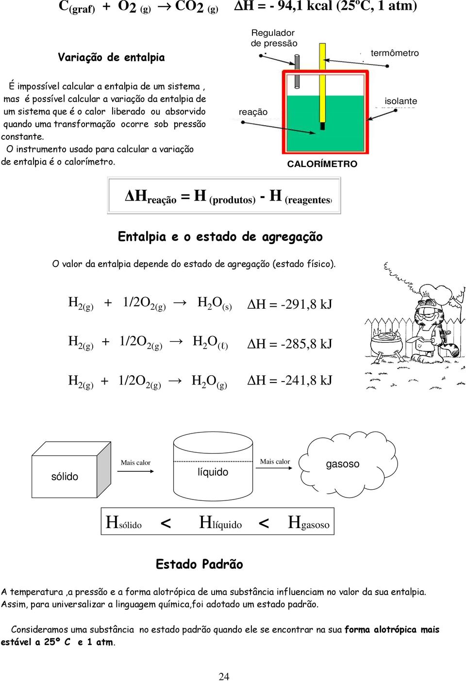 reação CALORÍMETRO isolante H reação = H (produtos) - H (reagentes) Entalpia e o estado de agregação O valor da entalpia depende do estado de agregação (estado físico).