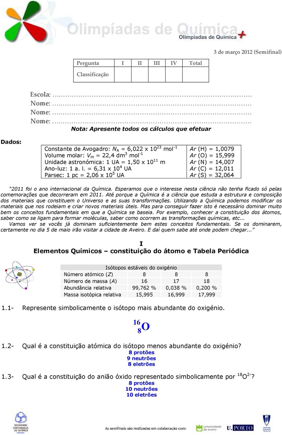 Nota: Apresente todos os cálculos que efetuar Dados: Constante de Avogadro: N A = 6,022 x 10 23 mol -1 Volume molar: V m = 22,4 dm 3 mol -1 Unidade astronómica: 1 UA = 1,50 x 10 11 m Ano-luz: 1 a. l.