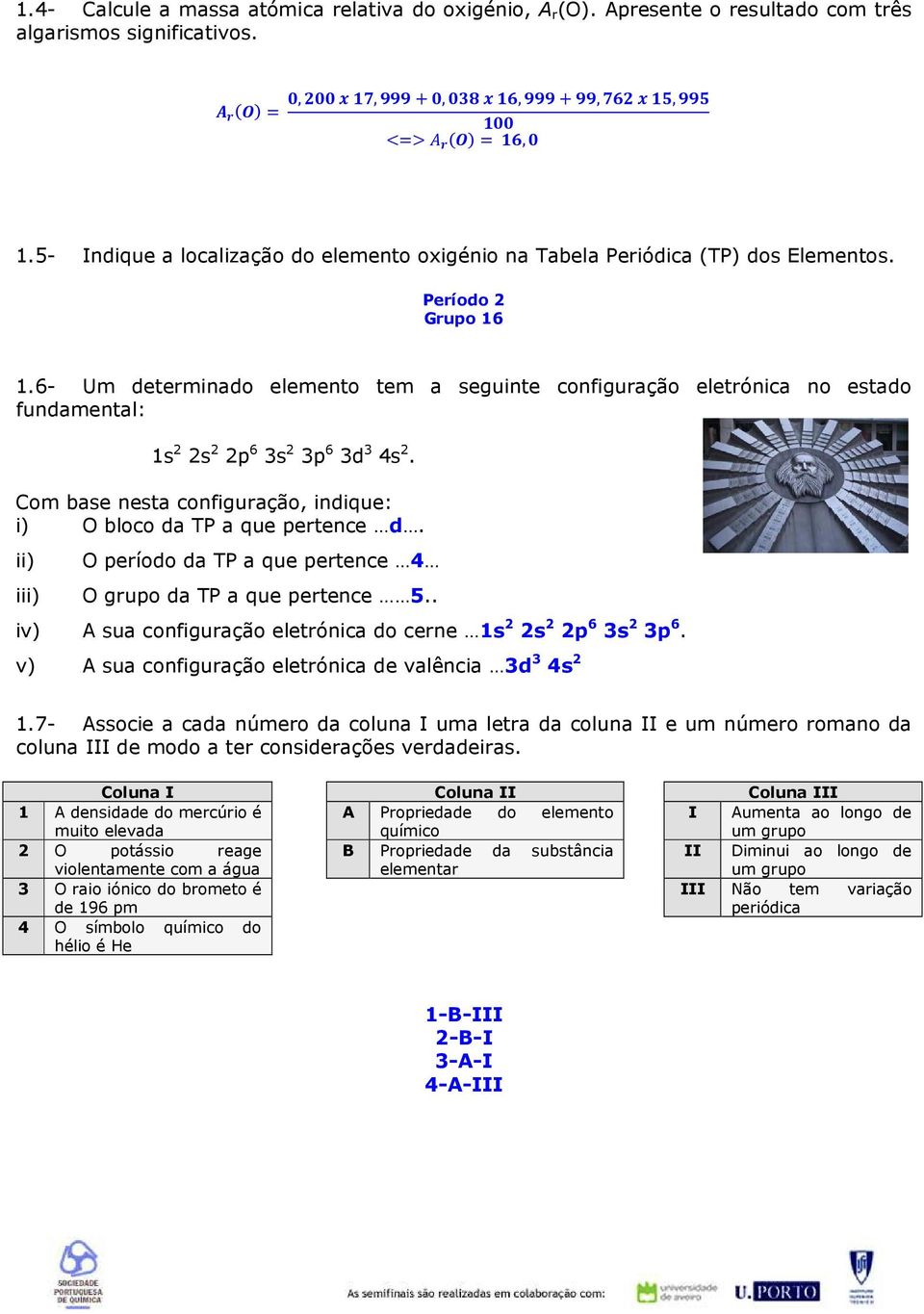 6- Um determinado elemento tem a seguinte configuração eletrónica no estado fundamental: 1s 2 2s 2 2p 6 3s 2 3p 6 3d 3 4s 2. Com base nesta configuração, indique: i) O bloco da TP a que pertence d.