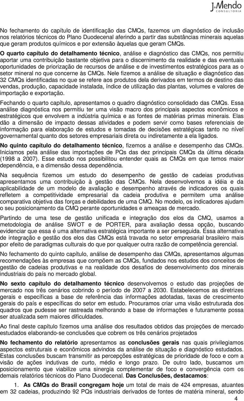 O quarto capítulo do detalhamento técnico, análise e diagnóstico das CMQs, nos permitiu aportar uma contribuição bastante objetiva para o discernimento da realidade e das eventuais oportunidades de