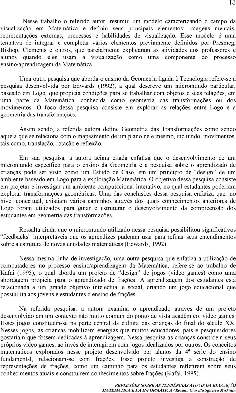 Esse modelo é uma tentativa de integrar e completar vários elementos previamente definidos por Presmeg, Bishop, Clements e outros, que parcialmente explicaram as atividades dos professores e alunos