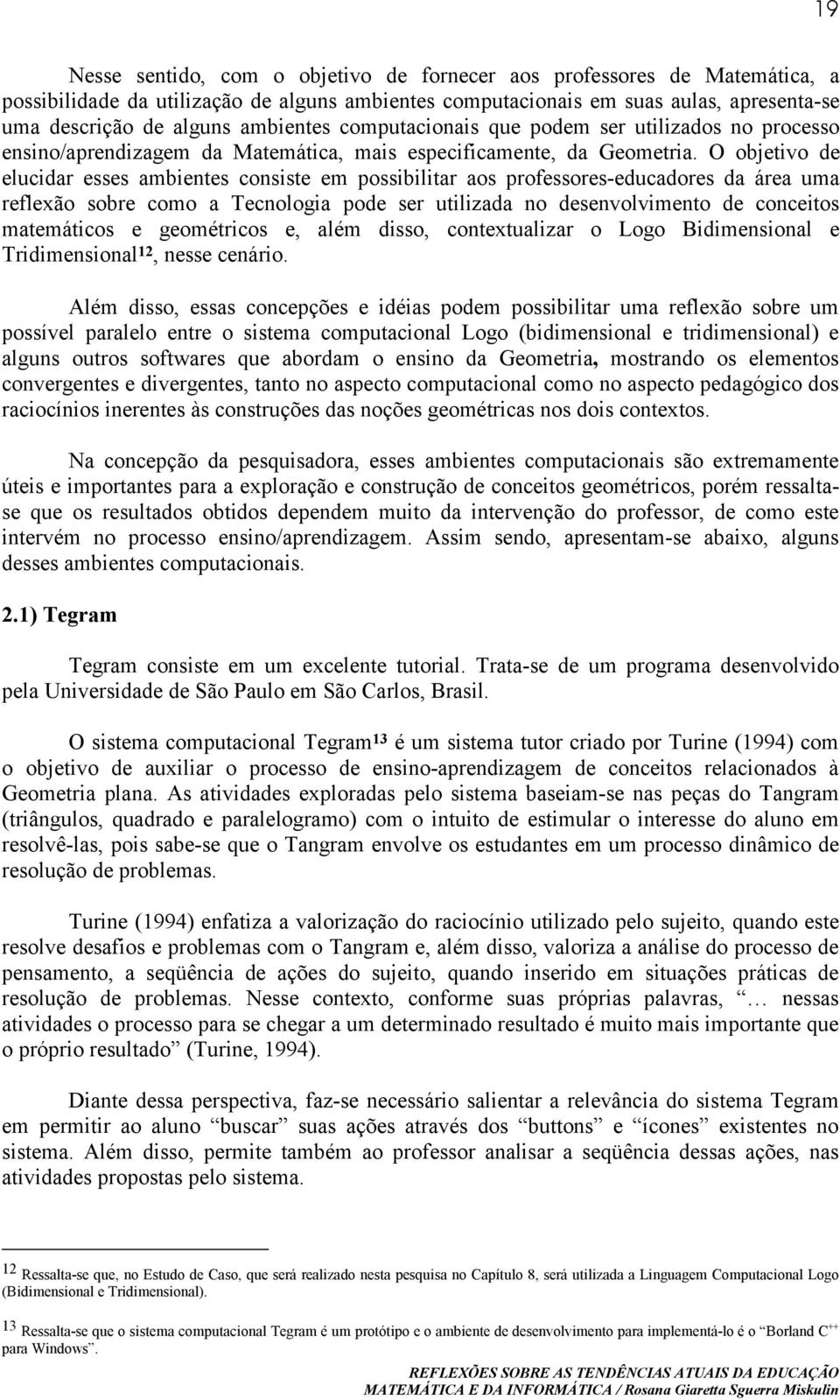 O objetivo de elucidar esses ambientes consiste em possibilitar aos professores-educadores da área uma reflexão sobre como a Tecnologia pode ser utilizada no desenvolvimento de conceitos matemáticos