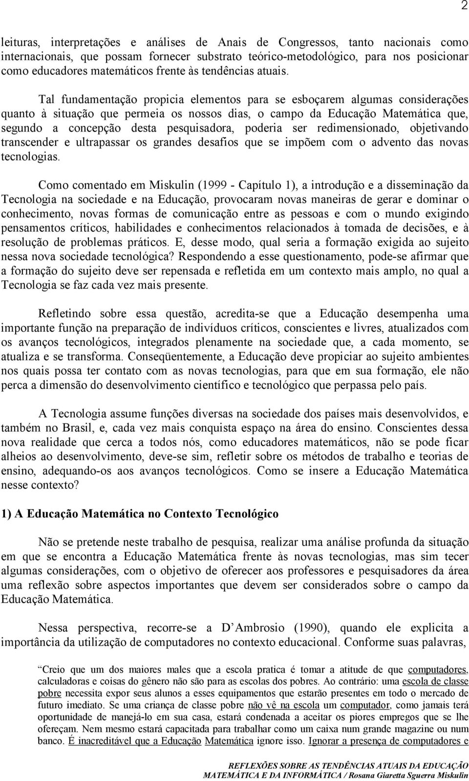 Tal fundamentação propicia elementos para se esboçarem algumas considerações quanto à situação que permeia os nossos dias, o campo da Educação Matemática que, segundo a concepção desta pesquisadora,