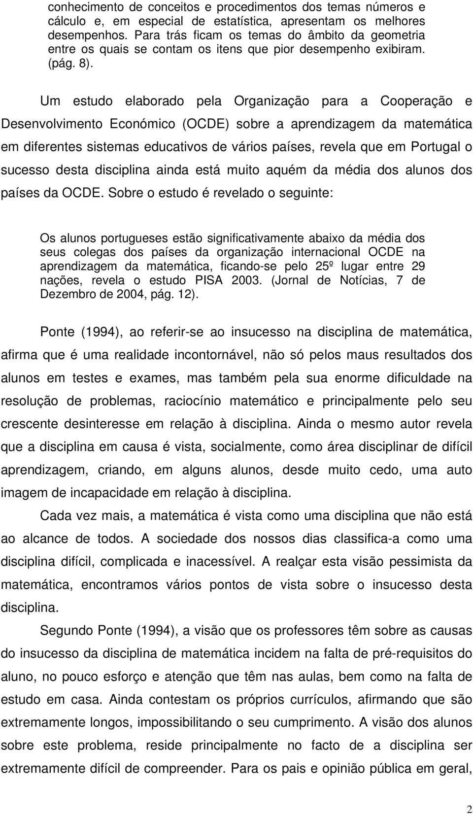 Um estudo elaborado pela Organização para a Cooperação e Desenvolvimento Económico (OCDE) sobre a aprendizagem da matemática em diferentes sistemas educativos de vários países, revela que em Portugal